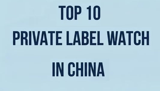 Top 10 Private Label Watch Manufacturers in China